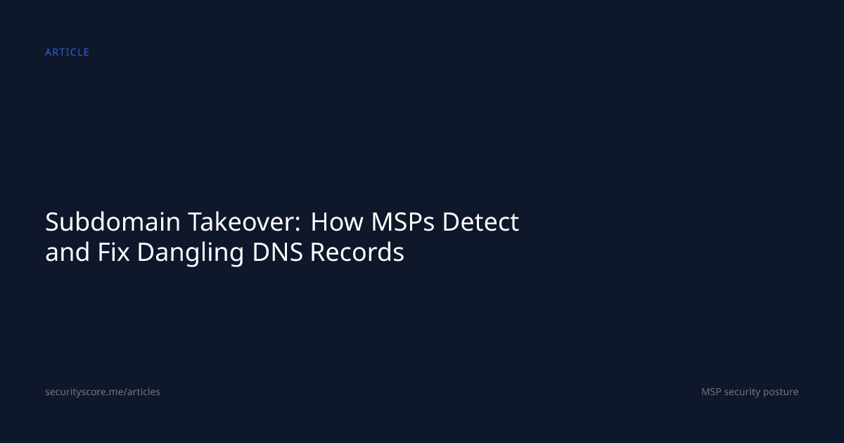Subdomain Takeover: How MSPs Detect and Fix Dangling DNS Records